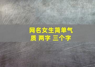 网名女生简单气质 两字 三个字